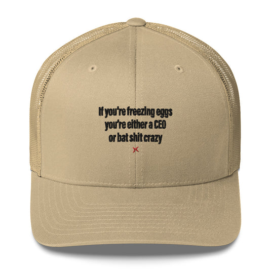 If you're freezing eggs you're either a CEO or bat shit crazy - Hat