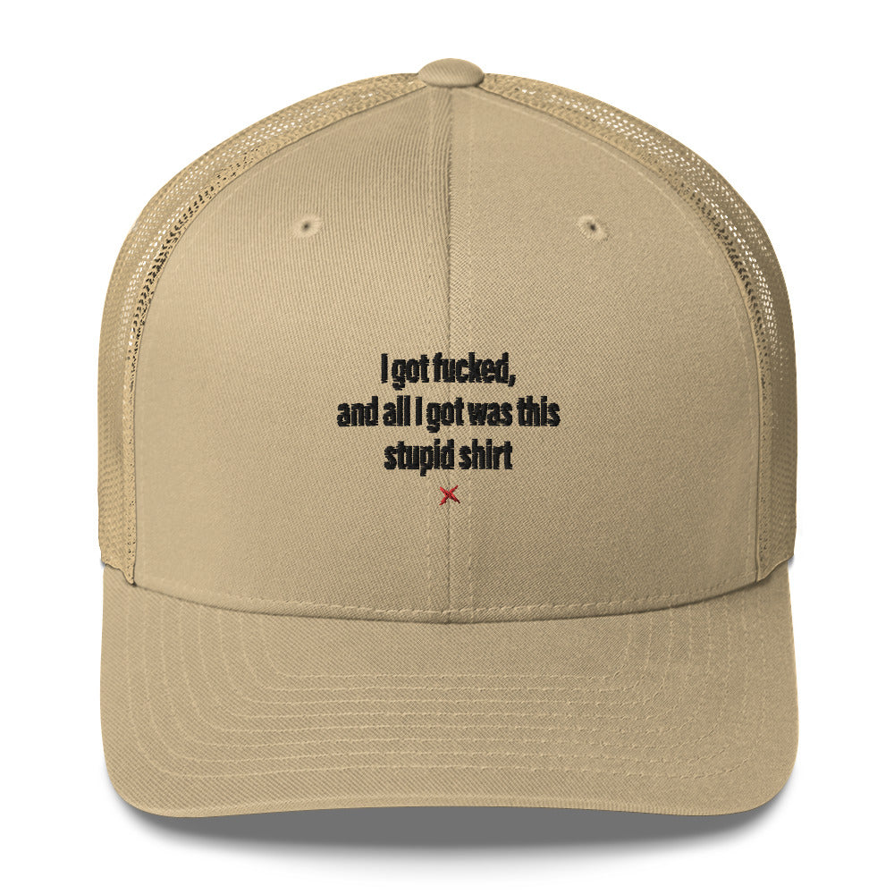 I got fucked, and all I got was this stupid shirt - Hat