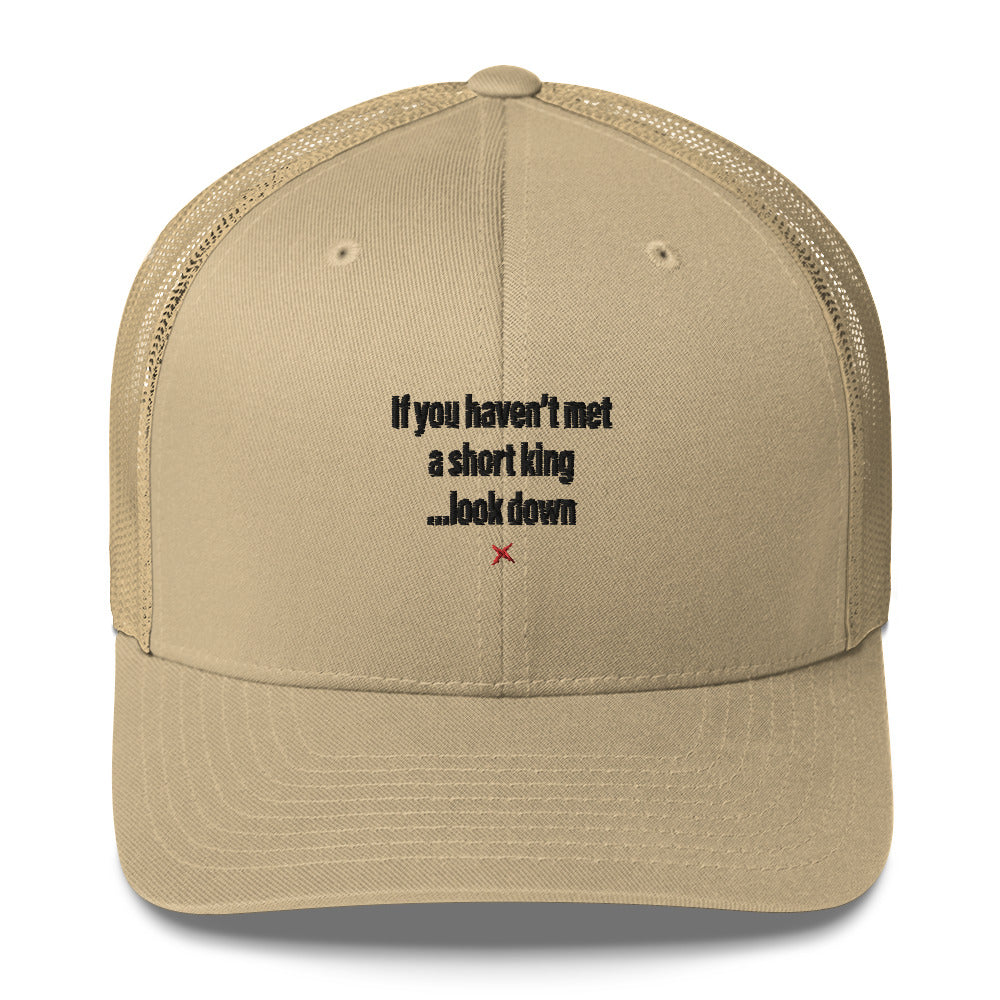 If you haven't met a short king ...look down - Hat