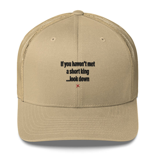 If you haven't met a short king ...look down - Hat