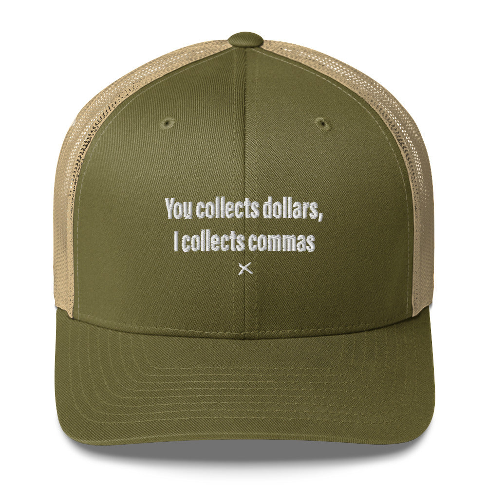 You collects dollars, I collects commas - Hat