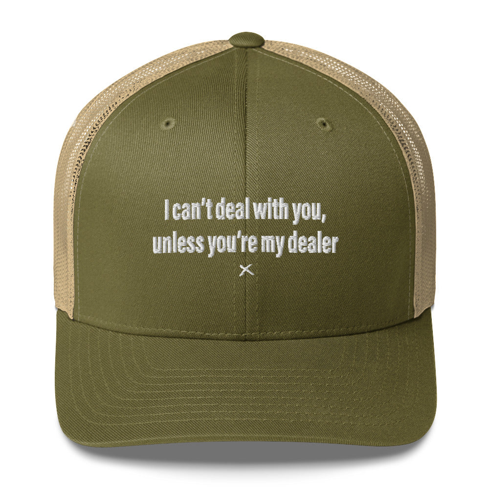 I can't deal with you, unless you're my dealer - Hat