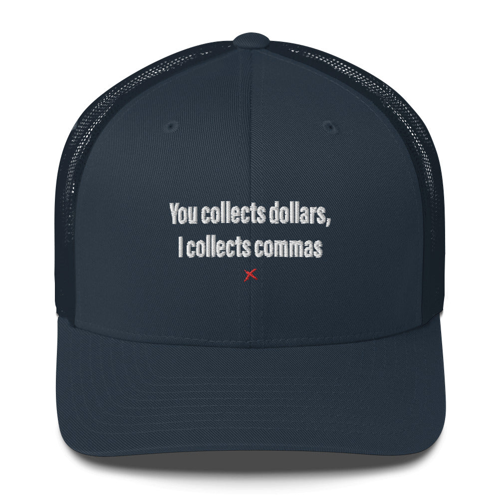 You collects dollars, I collects commas - Hat