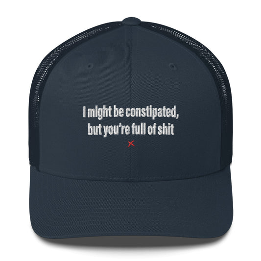 I might be constipated, but you're full of shit - Hat