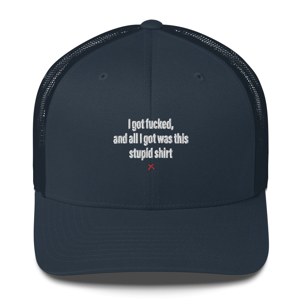 I got fucked, and all I got was this stupid shirt - Hat