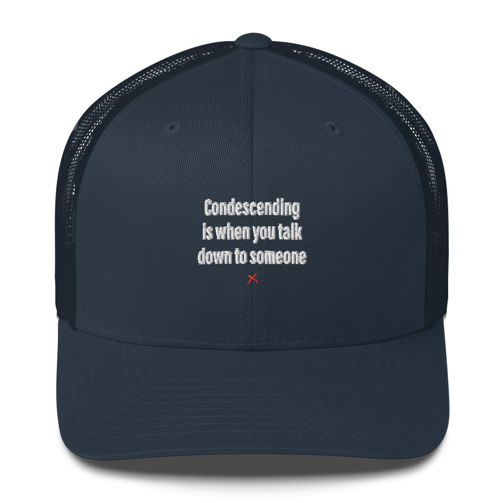 Condescending is when you talk down to someone - Hat