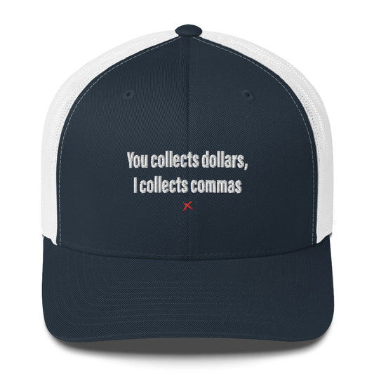 You collects dollars, I collects commas - Hat