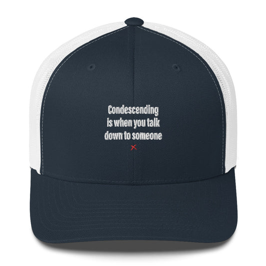 Condescending is when you talk down to someone - Hat