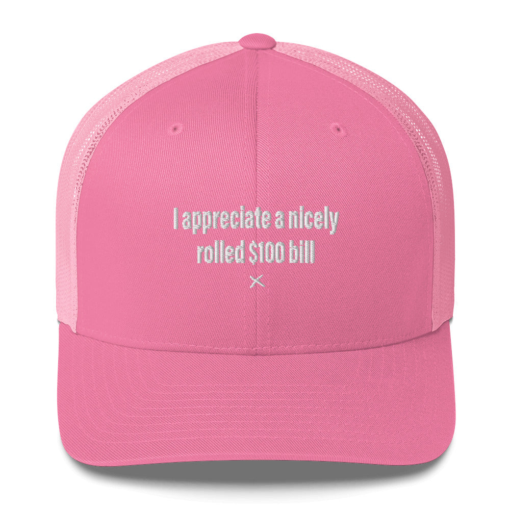 I appreciate a nicely rolled $100 bill - Hat