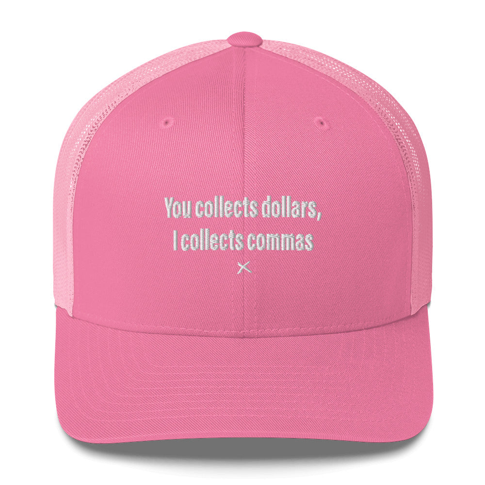 You collects dollars, I collects commas - Hat