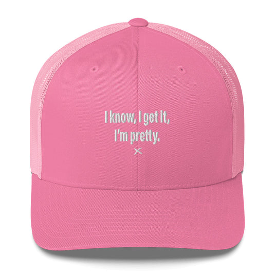 I know, I get it, I'm pretty. - Hat