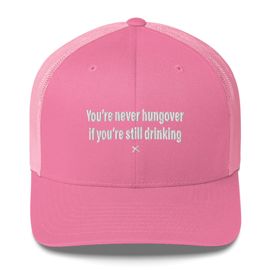You're never hungover if you're still drinking - Hat
