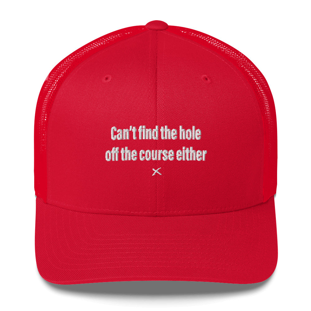 Can't find the hole off the course either - Hat