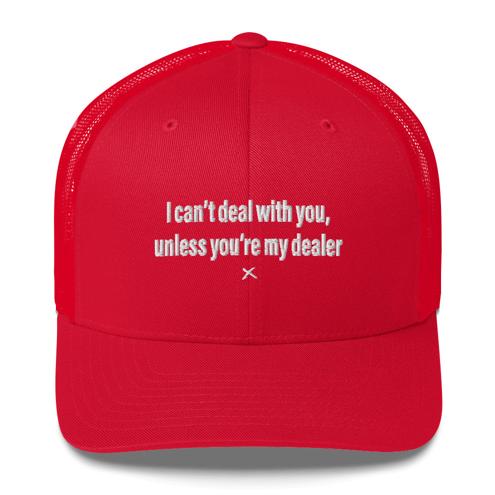 I can't deal with you, unless you're my dealer - Hat