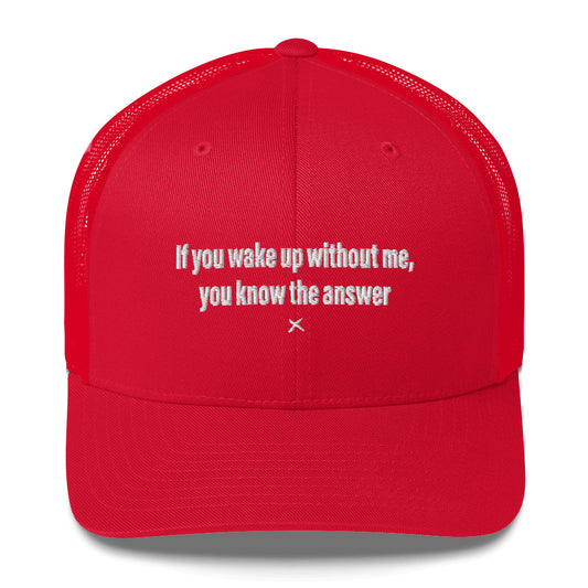 If you wake up without me, you know the answer - Hat