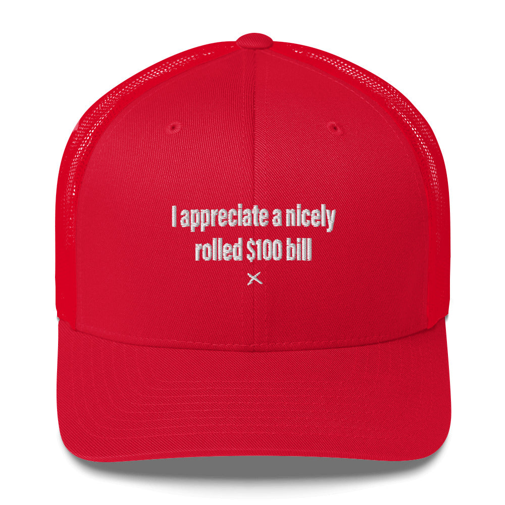 I appreciate a nicely rolled $100 bill - Hat