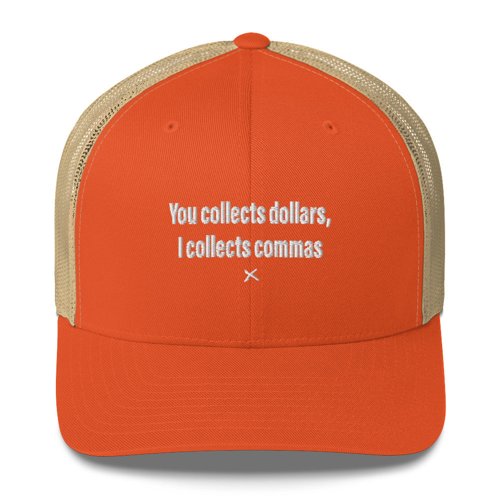 You collects dollars, I collects commas - Hat