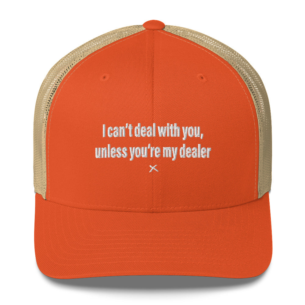 I can't deal with you, unless you're my dealer - Hat