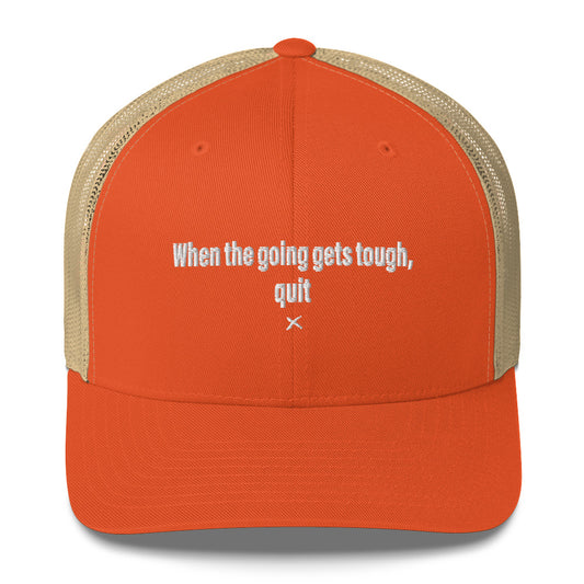 When the going gets tough, quit - Hat