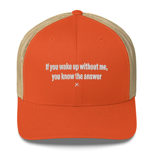 If you wake up without me, you know the answer - Hat