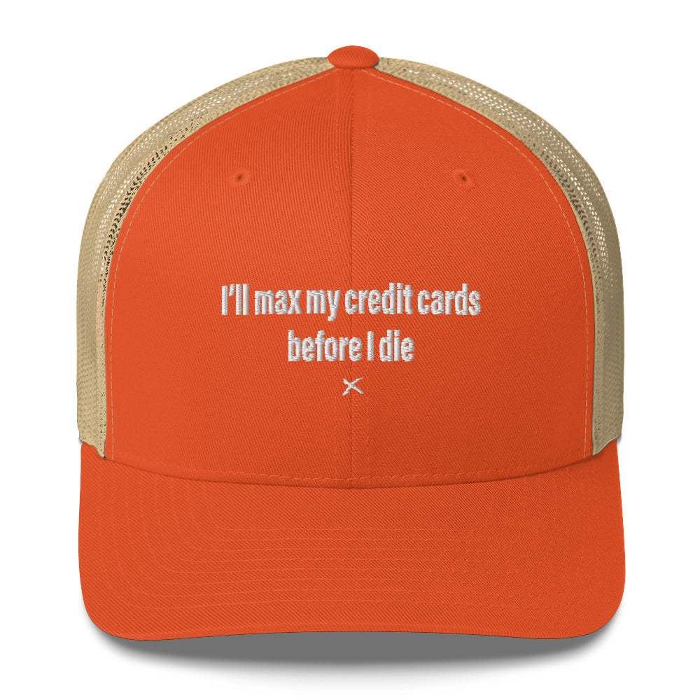 I'll max my credit cards before I die - Hat