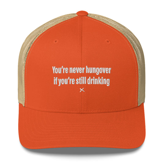 You're never hungover if you're still drinking - Hat