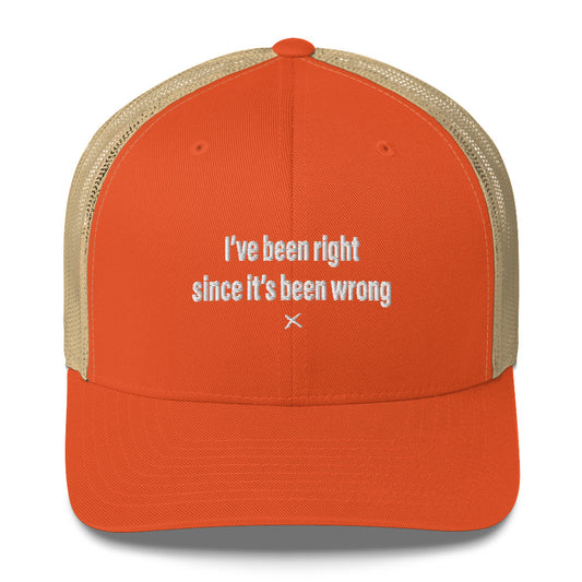 I've been right since it's been wrong - Hat
