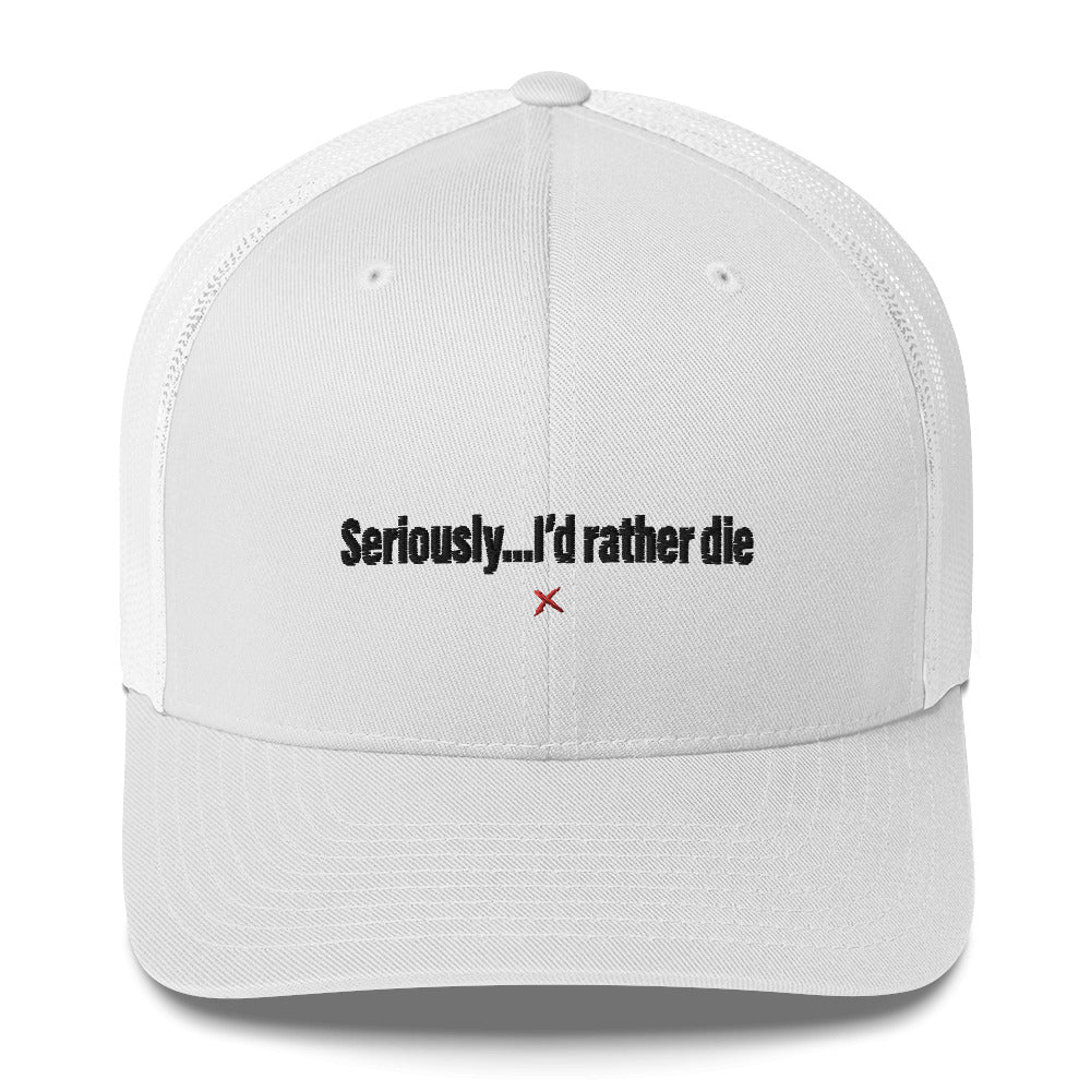 Seriously...I'd rather die - Hat
