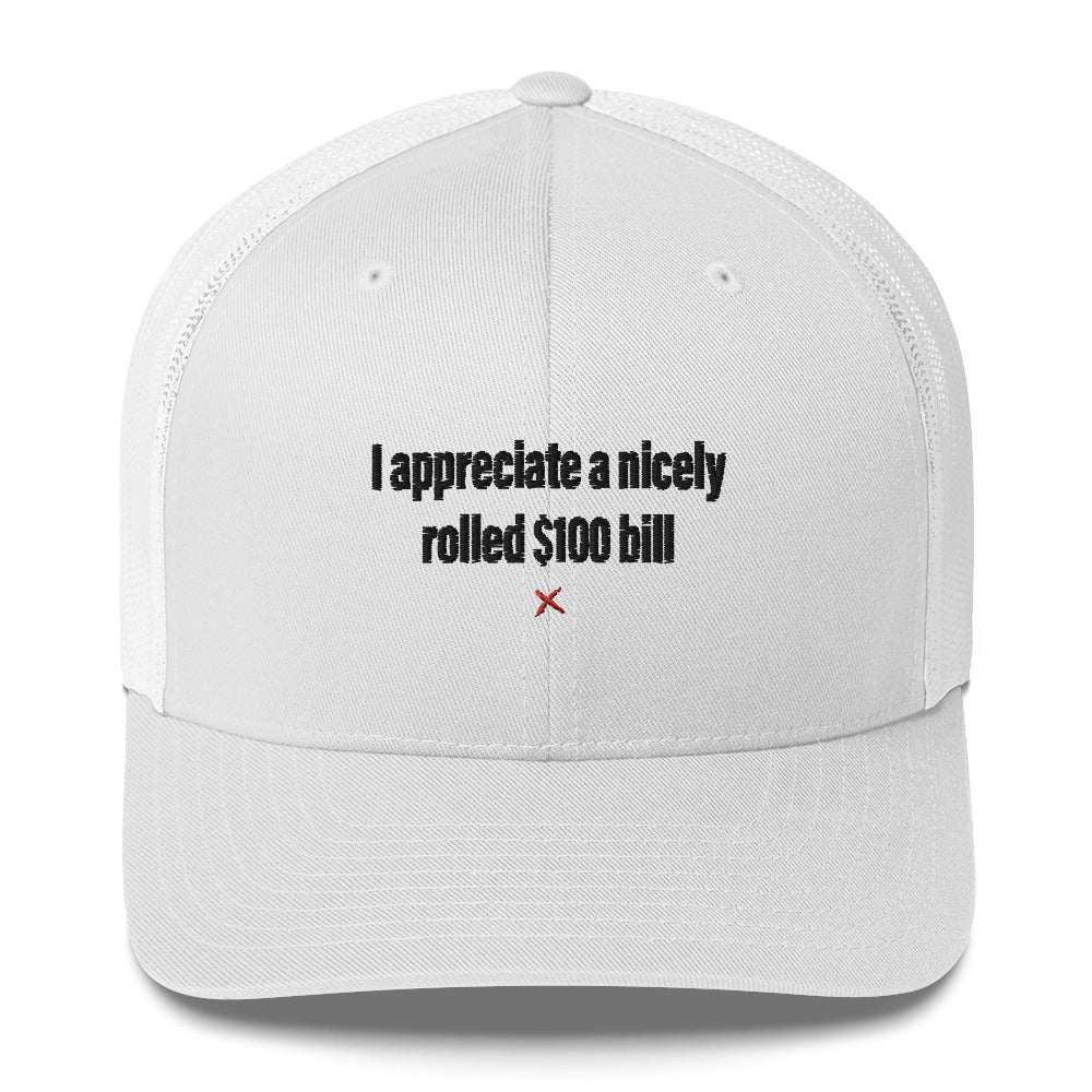 I appreciate a nicely rolled $100 bill - Hat