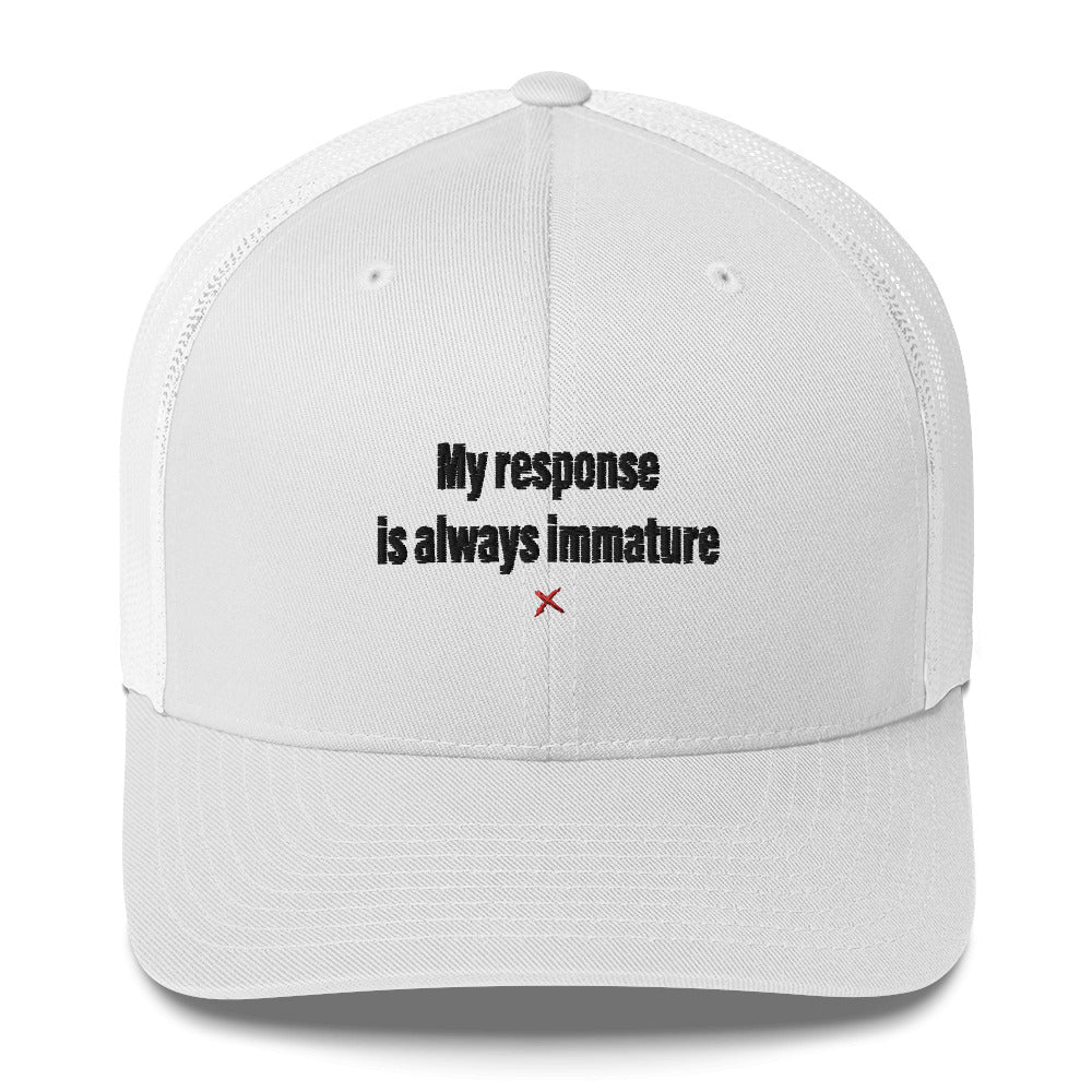 My response is always immature - Hat