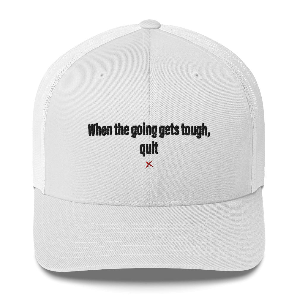 When the going gets tough, quit - Hat