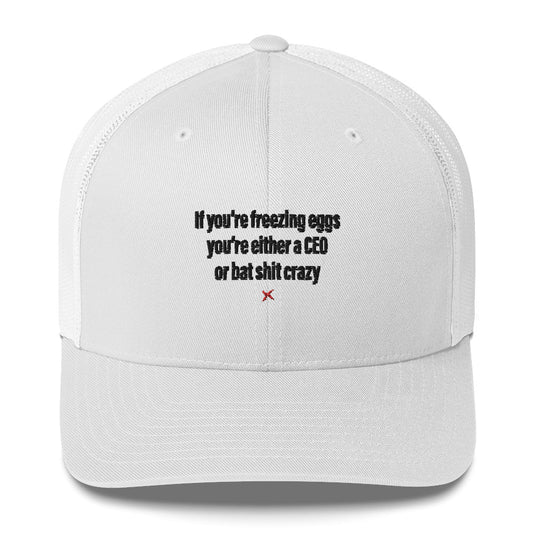 If you're freezing eggs you're either a CEO or bat shit crazy - Hat