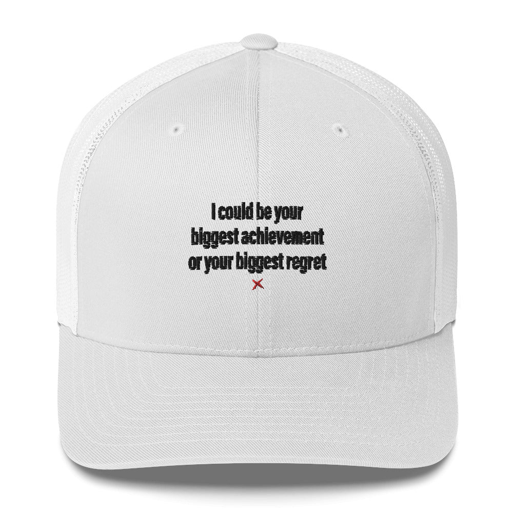 I could be your biggest achievement or your biggest regret - Hat