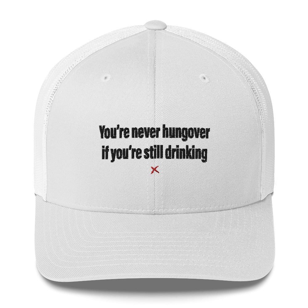 You're never hungover if you're still drinking - Hat