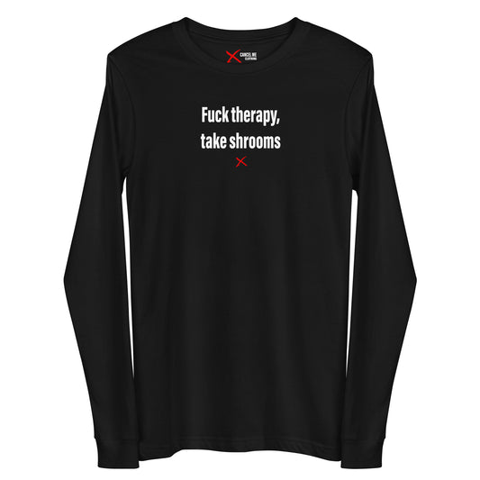Fuck therapy, take shrooms - Longsleeve