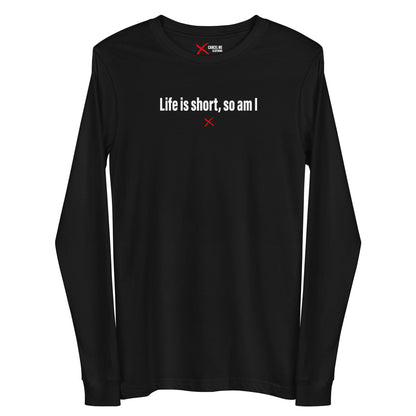 Life is short, so am I - Longsleeve