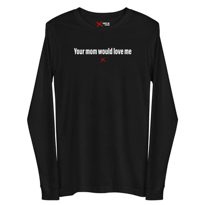 Your mom would love me - Longsleeve