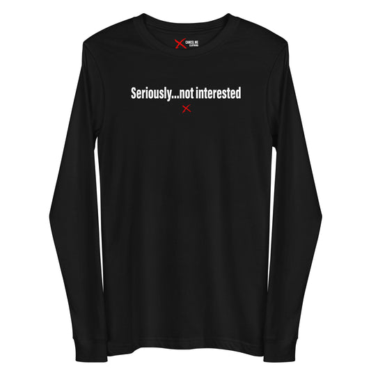Seriously...not interested - Longsleeve