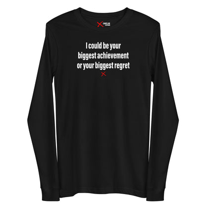 I could be your biggest achievement or your biggest regret - Longsleeve