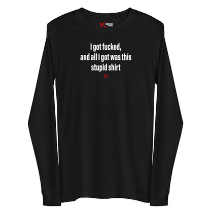 I got fucked, and all I got was this stupid shirt - Longsleeve