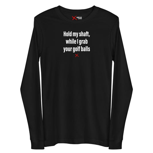 Hold my shaft, while I grab your golf balls - Longsleeve