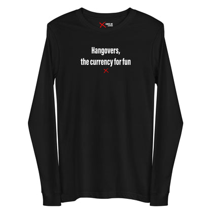 Hangovers, the currency for fun - Longsleeve
