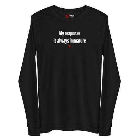 My response is always immature - Longsleeve