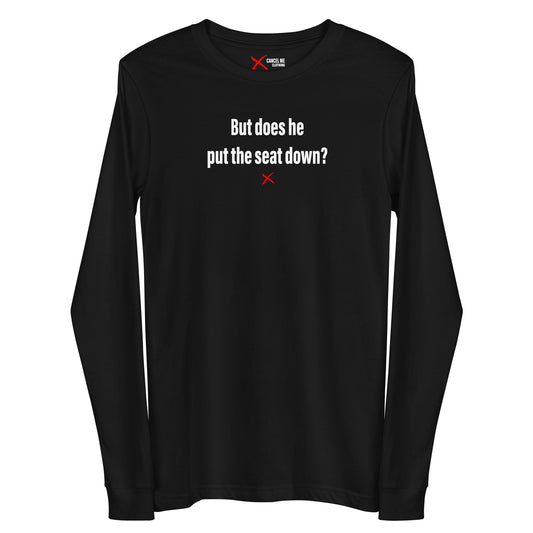 But does he put the seat down? - Longsleeve