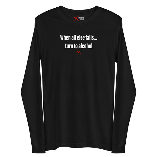 When all else fails... turn to alcohol - Longsleeve