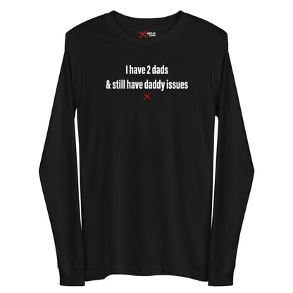 I have 2 dads & still have daddy issues - Longsleeve