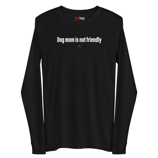 Dog mom is not friendly - Longsleeve