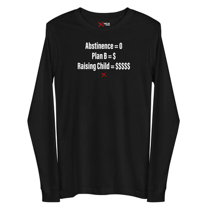 Abstinence = 0 Plan B = $ Raising Child = $$$$$ - Longsleeve