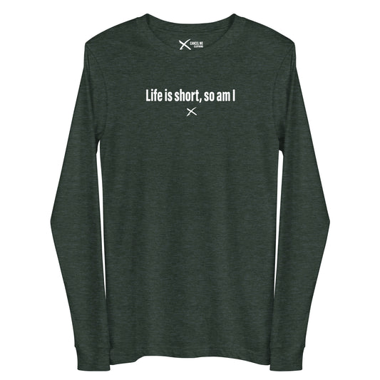 Life is short, so am I - Longsleeve