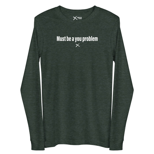 Must be a you problem - Longsleeve